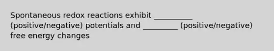 Spontaneous redox reactions exhibit __________ (positive/negative) potentials and _________ (positive/negative) free energy changes
