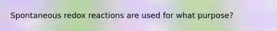 Spontaneous redox reactions are used for what purpose?