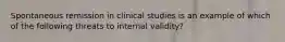 Spontaneous remission in clinical studies is an example of which of the following threats to internal validity?