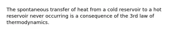 The spontaneous transfer of heat from a cold reservoir to a hot reservoir never occurring is a consequence of the 3rd law of thermodynamics.