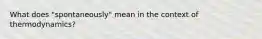 What does "spontaneously" mean in the context of thermodynamics?