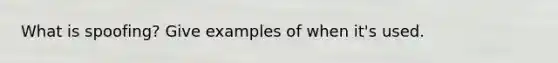 What is spoofing? Give examples of when it's used.