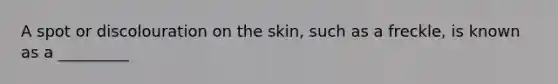 A spot or discolouration on the skin, such as a freckle, is known as a _________