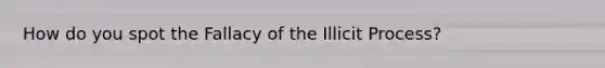 How do you spot the Fallacy of the Illicit Process?