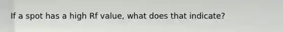If a spot has a high Rf value, what does that indicate?