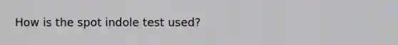 How is the spot indole test used?