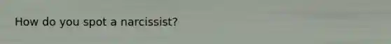 How do you spot a narcissist?