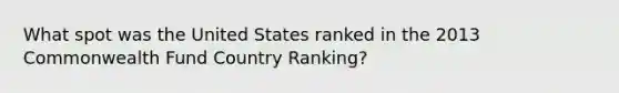 What spot was the United States ranked in the 2013 Commonwealth Fund Country Ranking?