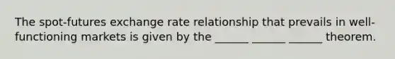 The spot-futures exchange rate relationship that prevails in well-functioning markets is given by the ______ ______ ______ theorem.