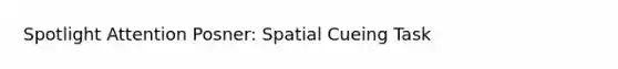 Spotlight Attention Posner: Spatial Cueing Task