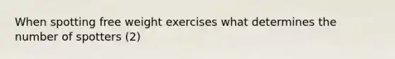 When spotting free weight exercises what determines the number of spotters (2)