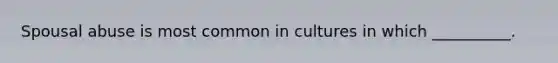 Spousal abuse is most common in cultures in which __________.
