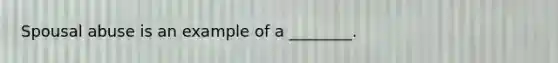 Spousal abuse is an example of a ________.