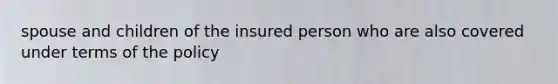 spouse and children of the insured person who are also covered under terms of the policy