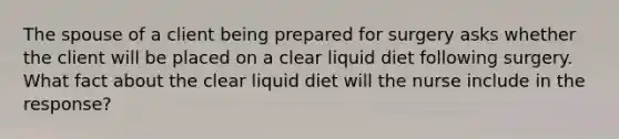 The spouse of a client being prepared for surgery asks whether the client will be placed on a clear liquid diet following surgery. What fact about the clear liquid diet will the nurse include in the response?