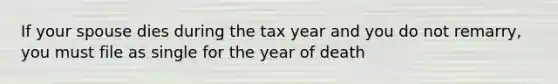 If your spouse dies during the tax year and you do not remarry, you must file as single for the year of death