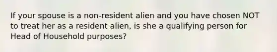 If your spouse is a non-resident alien and you have chosen NOT to treat her as a resident alien, is she a qualifying person for Head of Household purposes?