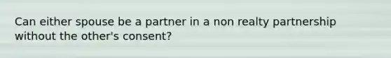 Can either spouse be a partner in a non realty partnership without the other's consent?