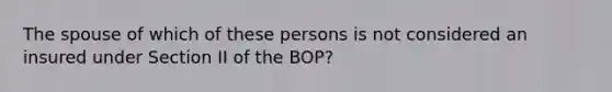 The spouse of which of these persons is not considered an insured under Section II of the BOP?