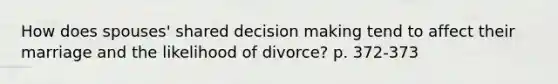 How does spouses' shared decision making tend to affect their marriage and the likelihood of divorce? p. 372-373