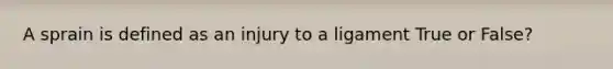 A sprain is defined as an injury to a ligament True or False?