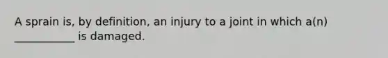 A sprain is, by definition, an injury to a joint in which a(n) ___________ is damaged.