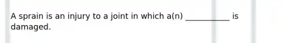 A sprain is an injury to a joint in which a(n) ___________ is damaged.