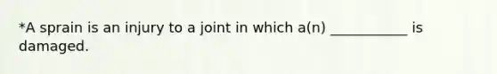 *A sprain is an injury to a joint in which a(n) ___________ is damaged.