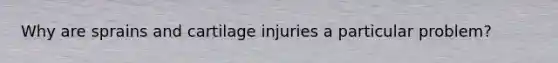 Why are sprains and cartilage injuries a particular problem?