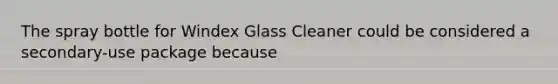 The spray bottle for Windex Glass Cleaner could be considered a secondary-use package because