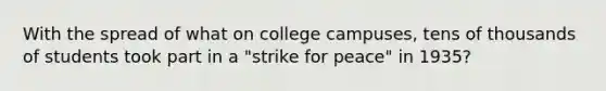 With the spread of what on college campuses, tens of thousands of students took part in a "strike for peace" in 1935?