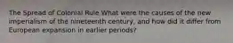 The Spread of Colonial Rule What were the causes of the new imperialism of the nineteenth century, and how did it differ from European expansion in earlier periods?