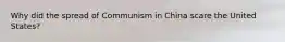 Why did the spread of Communism in China scare the United States?