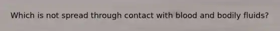 Which is not spread through contact with blood and bodily fluids?