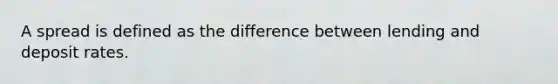 A spread is defined as the difference between lending and deposit rates.