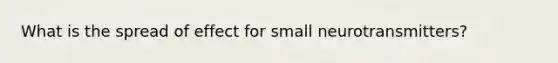 What is the spread of effect for small neurotransmitters?