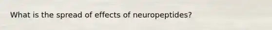 What is the spread of effects of neuropeptides?