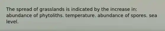 The spread of grasslands is indicated by the increase in: abundance of phytoliths. temperature. abundance of spores. sea level.