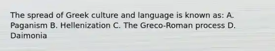 The spread of Greek culture and language is known as: A. Paganism B. Hellenization C. The Greco-Roman process D. Daimonia