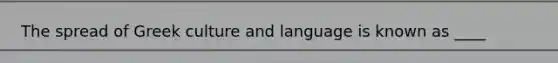 The spread of Greek culture and language is known as ____