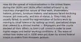 How did the spread of industrialization in the United States during the 1820s and 1830s affect skilled artisans? a. As machines changed the nature of their work, shoemakers, hatters, printers, furniture makers, and weavers faced declining income, job insecurity, and loss of status. b. They tried, but usually failed, to avoid the regimentation of factory work by moving to small towns or by setting up small, specialized shops that catered to a limited market. c. Employers and the courts blocked all their efforts to form craft unions in order to seek higher wages and better working conditions. d. The wave of strikes that broke out in 1836 were put down by armed federal troops on orders from President Jackson.