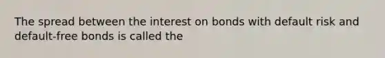 The spread between the interest on bonds with default risk and default-free bonds is called the