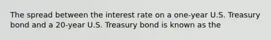 The spread between the interest rate on a​ one-year U.S. Treasury bond and a​ 20-year U.S. Treasury bond is known as the