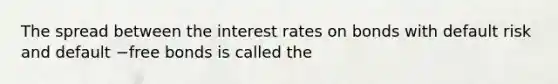 The spread between the interest rates on bonds with default risk and default −free bonds is called the