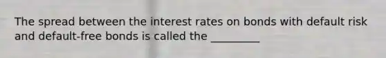 The spread between the interest rates on bonds with default risk and default-free bonds is called the _________