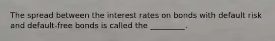 The spread between the interest rates on bonds with default risk and default-free bonds is called the _________.