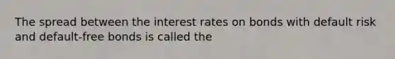 The spread between the interest rates on bonds with default risk and​ default-free bonds is called the