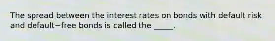 The spread between the interest rates on bonds with default risk and default−free bonds is called the _____.