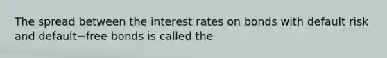 The spread between the interest rates on bonds with default risk and default−free bonds is called the