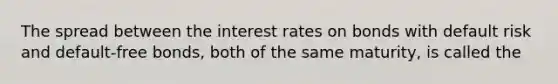 The spread between the interest rates on bonds with default risk and default-free bonds, both of the same maturity, is called the